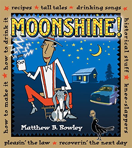 Moonshine: Recipes, Tall Tales, Drinking Songs, Historical Stuff, Knee-Slappers, How to Make It, How to Drink It